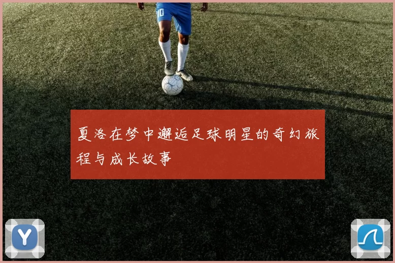 夏洛在梦中邂逅足球明星的奇幻旅程与成长故事