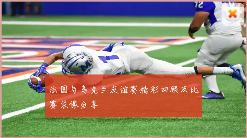 法国与乌克兰友谊赛精彩回顾及比赛录像分享