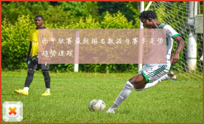 西甲联赛最新排名数据与赛季走势趋势追踪
