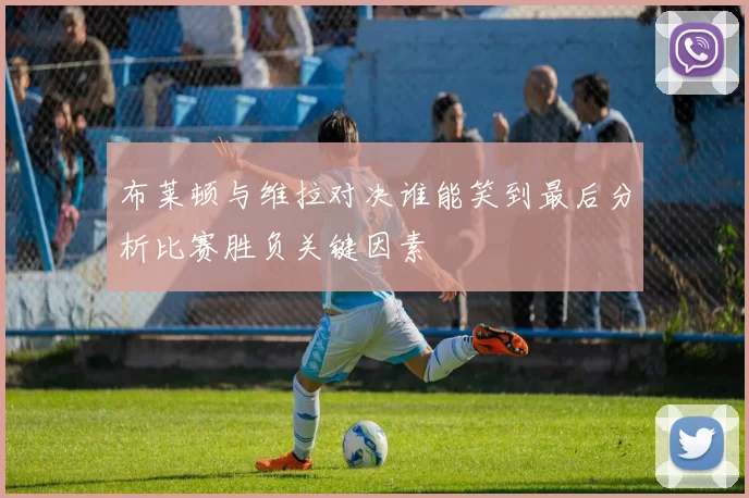 布莱顿与维拉对决谁能笑到最后分析比赛胜负关键因素
