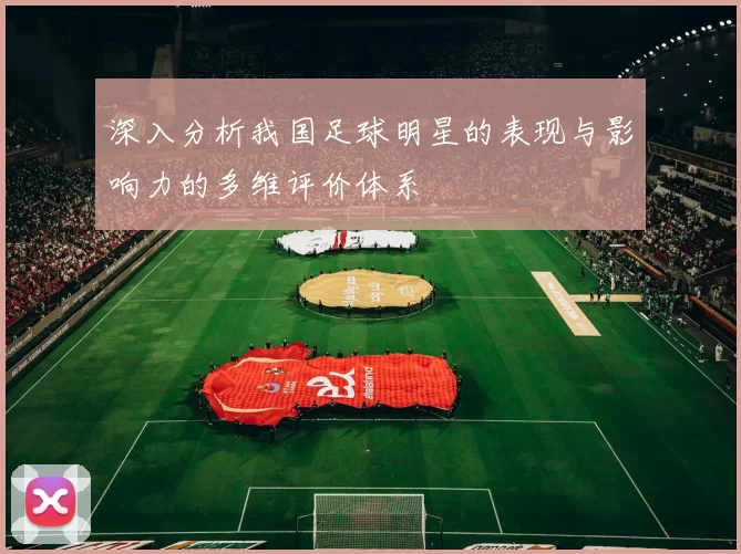 深入分析我国足球明星的表现与影响力的多维评价体系