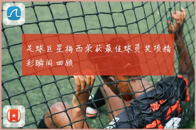 足球巨星梅西荣获最佳球员奖项精彩瞬间回顾