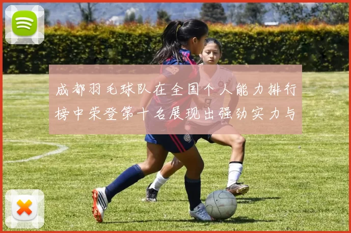 成都羽毛球队在全国个人能力排行榜中荣登第十名展现出强劲实力与潜力