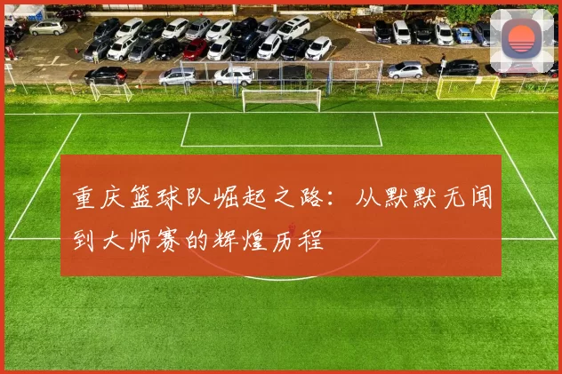 重庆篮球队崛起之路：从默默无闻到大师赛的辉煌历程