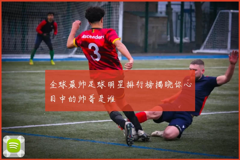 全球最帅足球明星排行榜揭晓你心目中的帅哥是谁