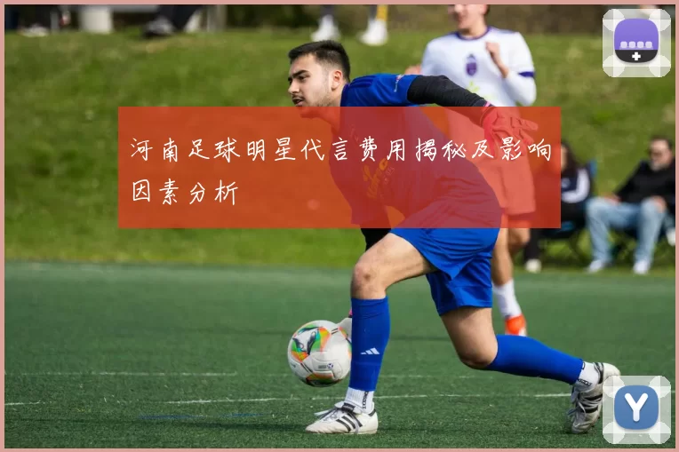 河南足球明星代言费用揭秘及影响因素分析