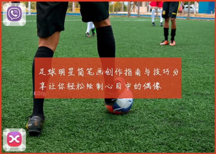 足球明星简笔画创作指南与技巧分享让你轻松绘制心目中的偶像