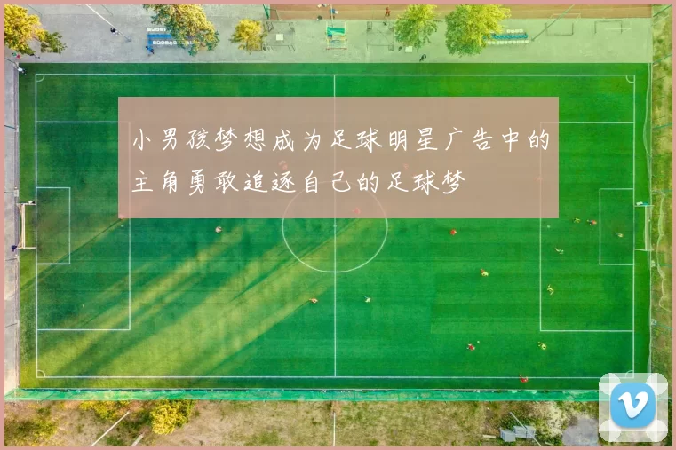 小男孩梦想成为足球明星广告中的主角勇敢追逐自己的足球梦