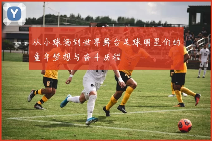 从小球场到世界舞台足球明星们的童年梦想与奋斗历程