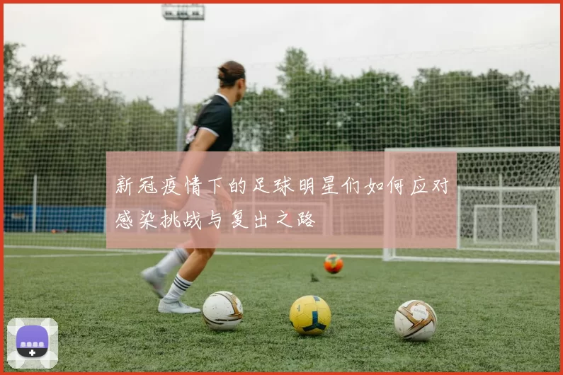 新冠疫情下的足球明星们如何应对感染挑战与复出之路