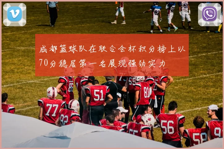 成都篮球队在联合会杯积分榜上以70分稳居第一名展现强劲实力