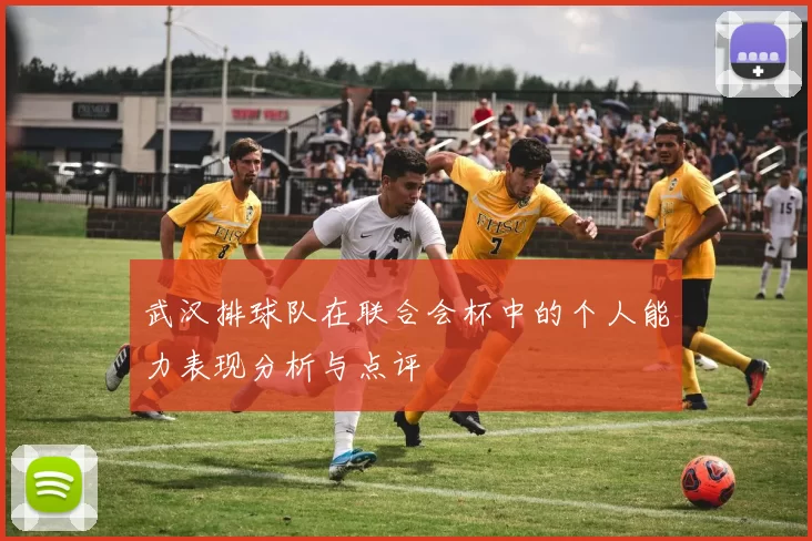 武汉排球队在联合会杯中的个人能力表现分析与点评
