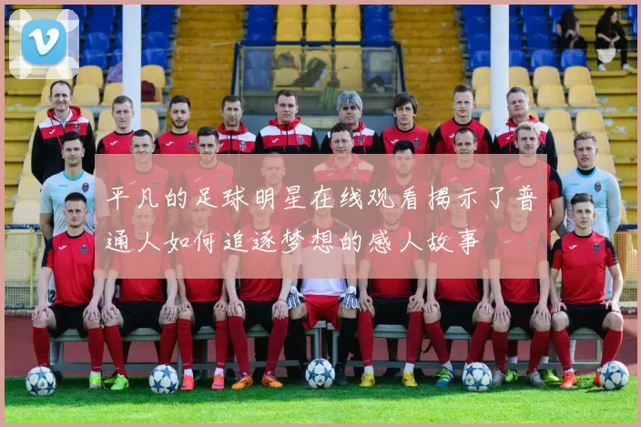 平凡的足球明星在线观看揭示了普通人如何追逐梦想的感人故事